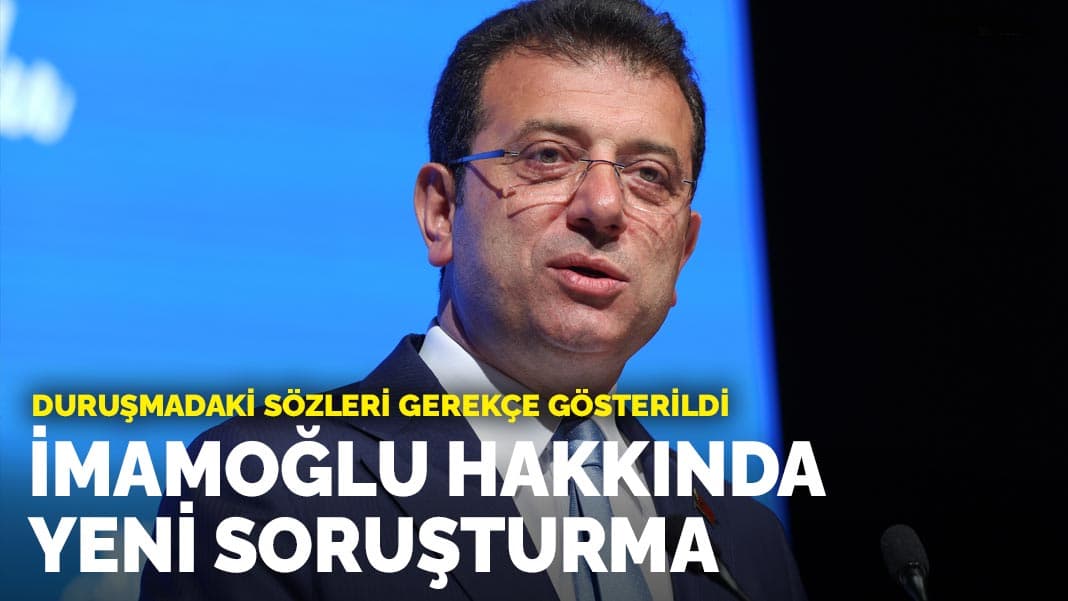 İmamoğlu’nun duruşma sözleri hakkında yeni soruşturma başlatıldı